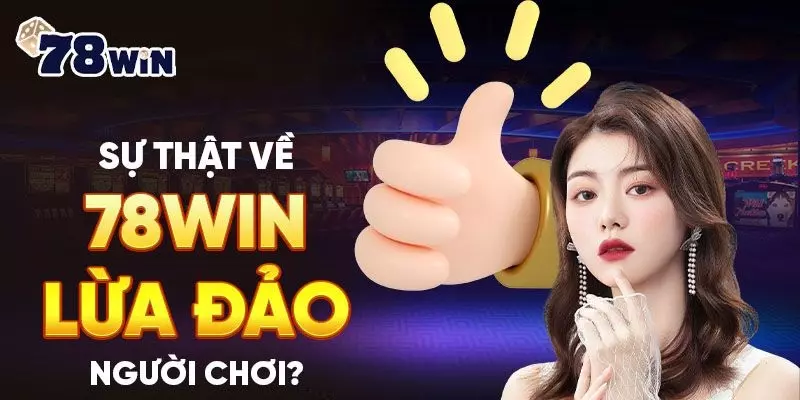 Giải đáp thắc mắc xung quanh tin đồn nhà cái 78win lừa đảo