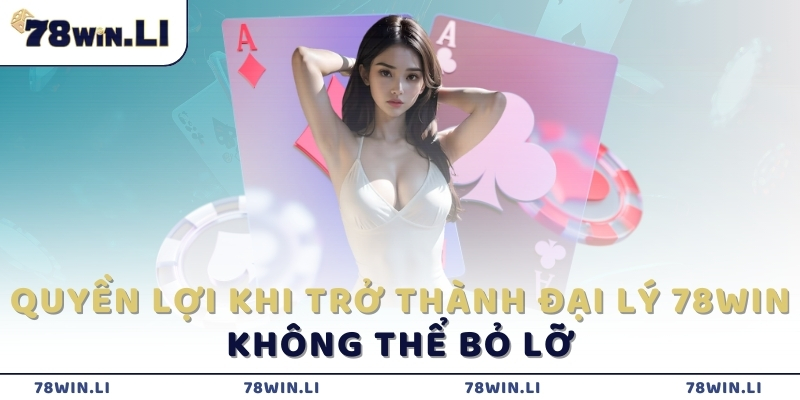 quyen-loi-khi-tro-thanh-dai-ly-78win-khong-the-bo-lo